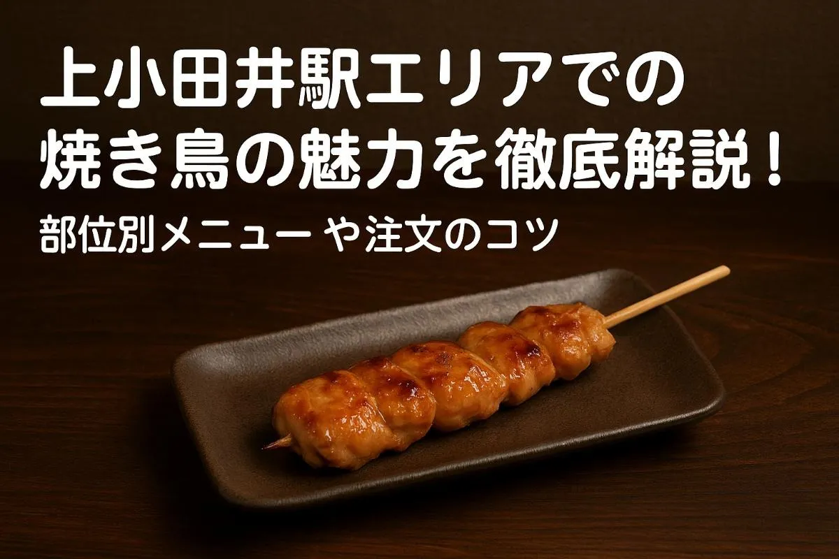 上小田井駅エリアでの焼き鳥の魅力を徹底解説！部位別メニューや注文のコツ